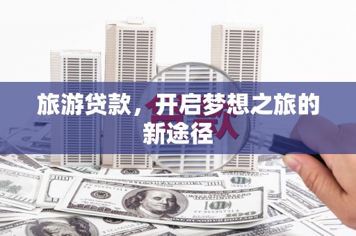 郸城旅游贷款，开启梦想之旅的新途径