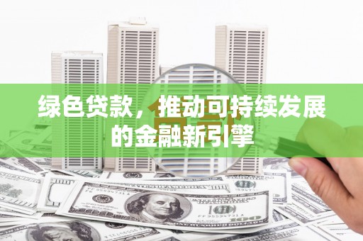 郸城绿色贷款，推动可持续发展的金融新引擎