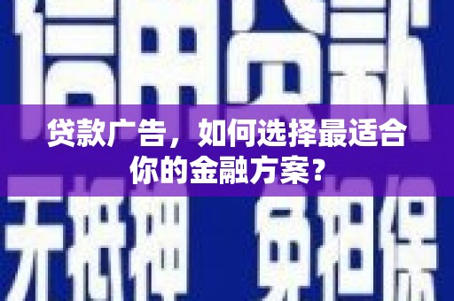 郸城贷款广告，如何选择最适合你的金融方案？