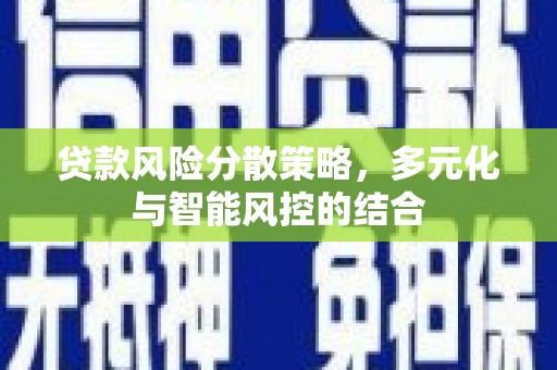 郸城贷款风险分散策略，多元化与智能风控的结合