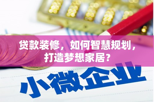 郸城贷款装修，如何智慧规划，打造梦想家居？