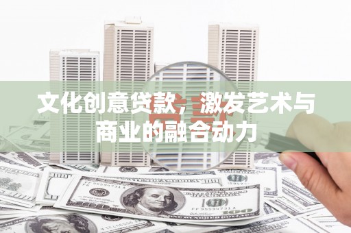 郸城文化创意贷款，激发艺术与商业的融合动力