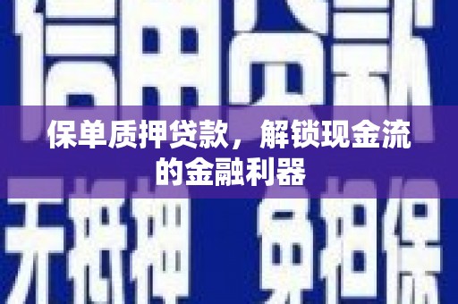 郸城保单质押贷款，解锁现金流的金融利器