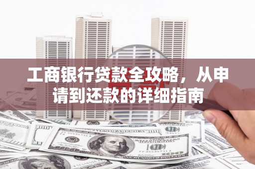 郸城工商银行贷款全攻略，从申请到还款的详细指南