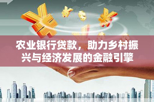 郸城农业银行贷款，助力乡村振兴与经济发展的金融引擎