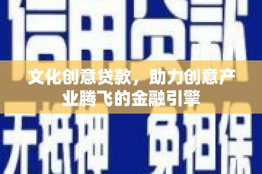 郸城文化创意贷款，助力创意产业腾飞的金融引擎