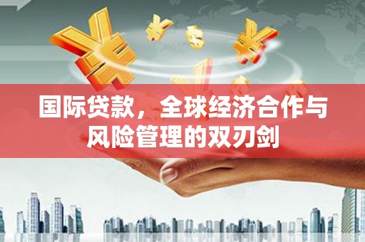郸城国际贷款，全球经济合作与风险管理的双刃剑