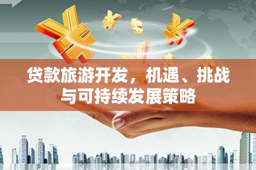 郸城贷款旅游开发，机遇、挑战与可持续发展策略