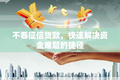郸城不看征信贷款，快速解决资金难题的捷径
