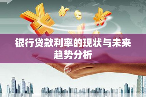 郸城银行贷款利率的现状与未来趋势分析