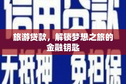 郸城旅游贷款，解锁梦想之旅的金融钥匙