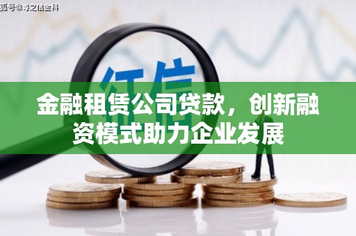 郸城金融租赁公司贷款，创新融资模式助力企业发展