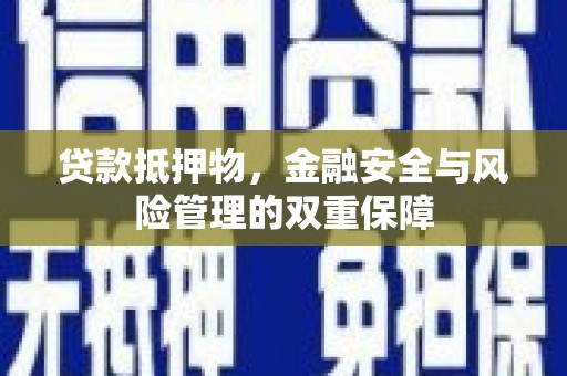 郸城贷款抵押物，金融安全与风险管理的双重保障