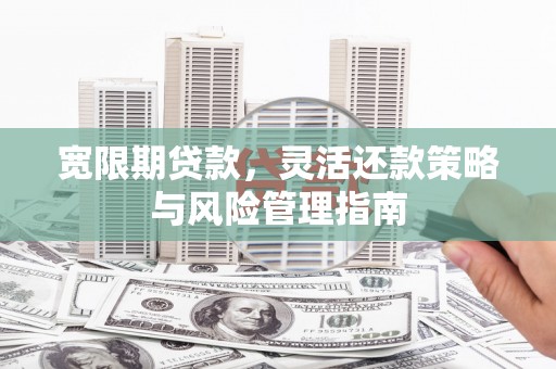郸城宽限期贷款，灵活还款策略与风险管理指南