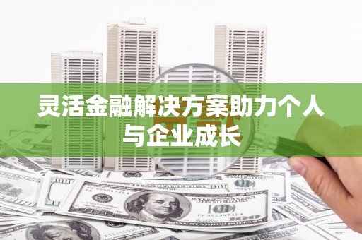 郸城灵活金融解决方案助力个人与企业成长