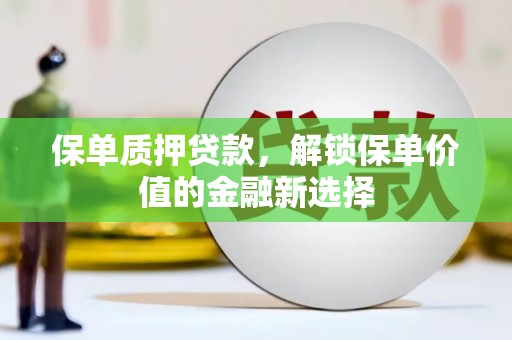 郸城保单质押贷款，解锁保单价值的金融新选择