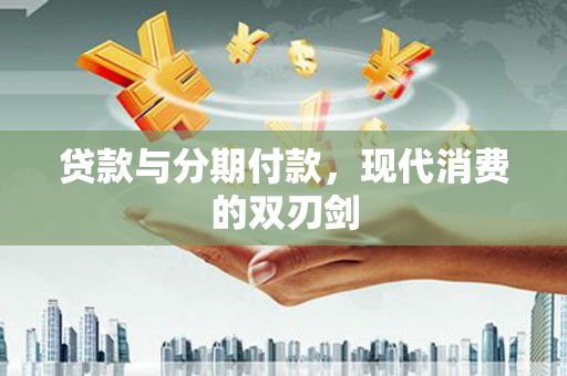 郸城贷款与分期付款，现代消费的双刃剑
