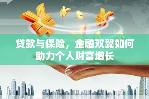 郸城贷款与保险，金融双翼如何助力个人财富增长