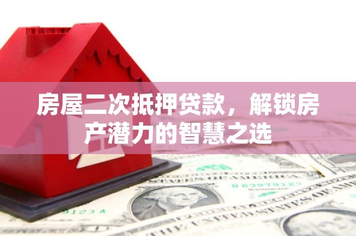 郸城房屋二次抵押贷款，解锁房产潜力的智慧之选