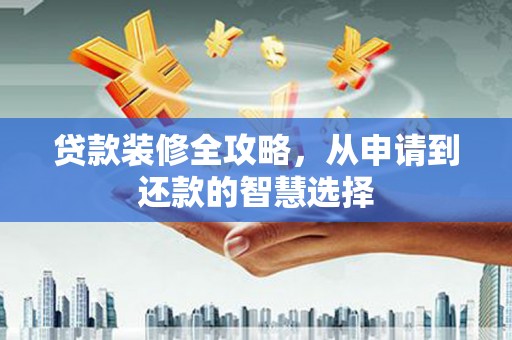郸城贷款装修全攻略，从申请到还款的智慧选择
