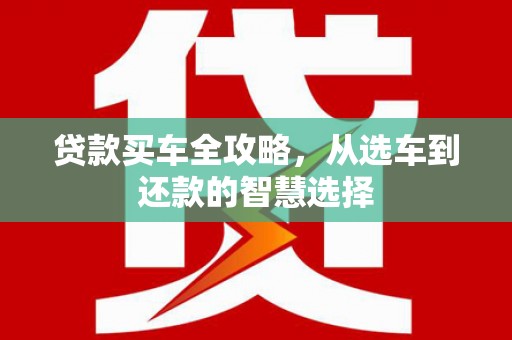 郸城贷款买车全攻略，从选车到还款的智慧选择