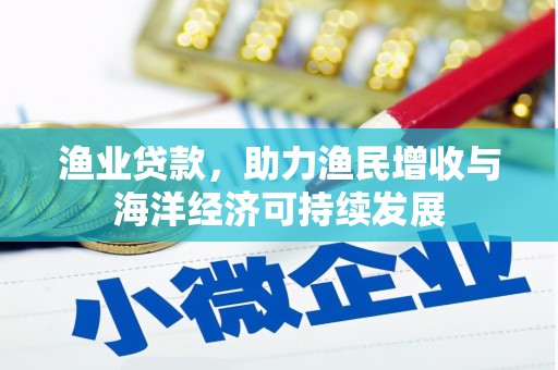 郸城渔业贷款，助力渔民增收与海洋经济可持续发展