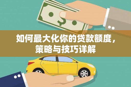 郸城如何最大化你的贷款额度，策略与技巧详解