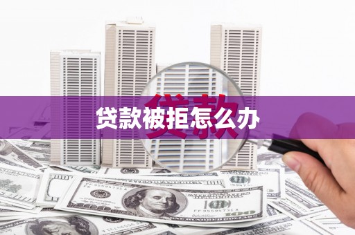 郸城贷款被拒怎么办