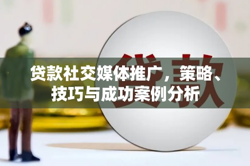 郸城贷款社交媒体推广，策略、技巧与成功案例分析