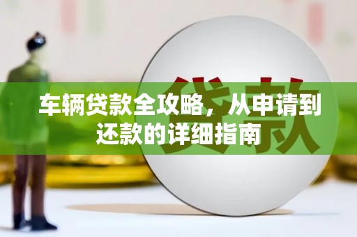 郸城车辆贷款全攻略，从申请到还款的详细指南