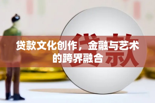 郸城贷款文化创作，金融与艺术的跨界融合