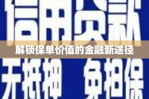郸城解锁保单价值的金融新途径