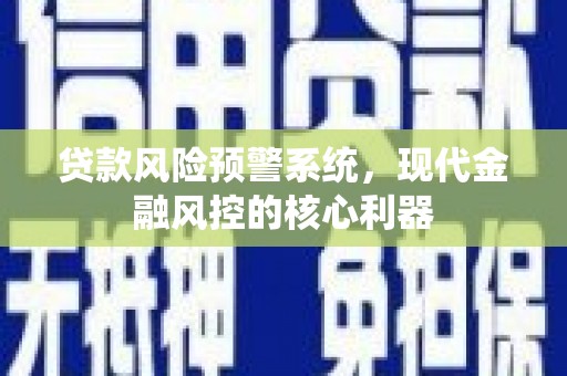 郸城贷款风险预警系统，现代金融风控的核心利器