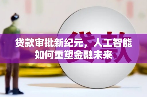 郸城贷款审批新纪元，人工智能如何重塑金融未来