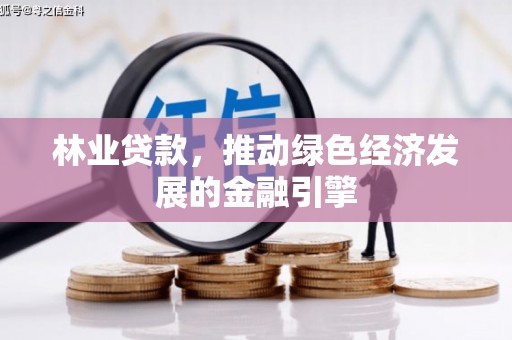 郸城林业贷款，推动绿色经济发展的金融引擎