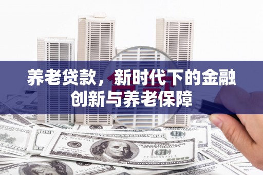 郸城养老贷款，新时代下的金融创新与养老保障