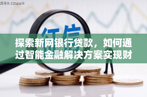 郸城探索新网银行贷款，如何通过智能金融解决方案实现财富增长