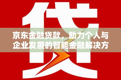 郸城京东金融贷款，助力个人与企业发展的智能金融解决方案