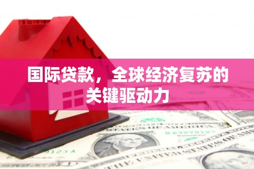 郸城国际贷款，全球经济复苏的关键驱动力