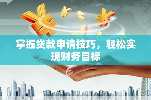 郸城掌握贷款申请技巧，轻松实现财务目标