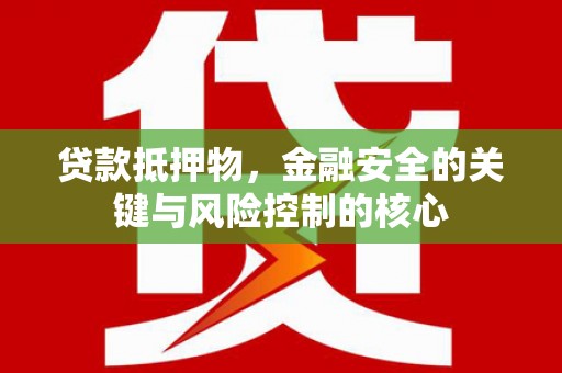 郸城贷款抵押物，金融安全的关键与风险控制的核心