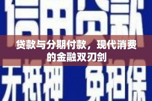 郸城贷款与分期付款，现代消费的金融双刃剑