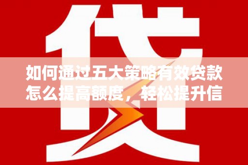 郸城如何通过五大策略有效贷款怎么提高额度，轻松提升信用价值