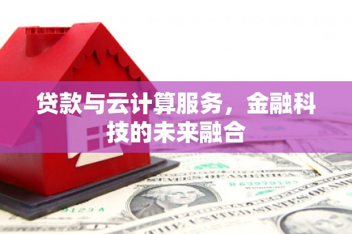 郸城贷款与云计算服务，金融科技的未来融合
