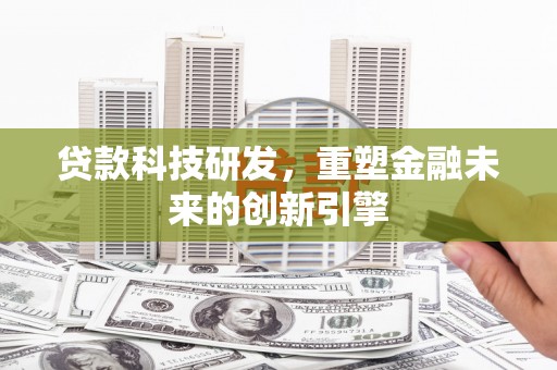 郸城贷款科技研发，重塑金融未来的创新引擎
