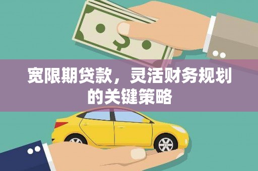 郸城宽限期贷款，灵活财务规划的关键策略