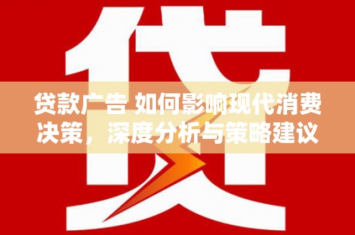 郸城贷款广告 如何影响现代消费决策，深度分析与策略建议