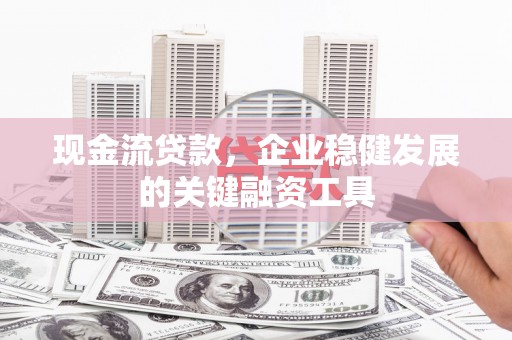 郸城现金流贷款，企业稳健发展的关键融资工具