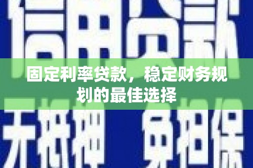 郸城固定利率贷款，稳定财务规划的最佳选择