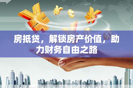 郸城房抵贷，解锁房产价值，助力财务自由之路